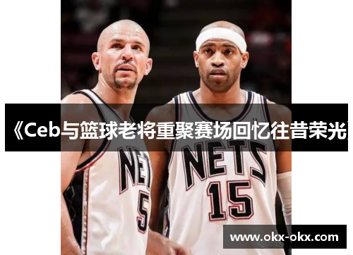 《Ceb与篮球老将重聚赛场回忆往昔荣光》