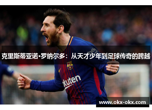 克里斯蒂亚诺·罗纳尔多：从天才少年到足球传奇的跨越