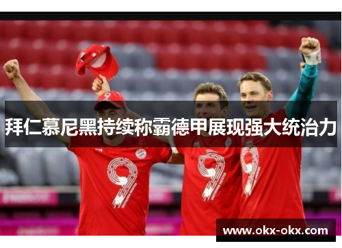 拜仁慕尼黑持续称霸德甲展现强大统治力